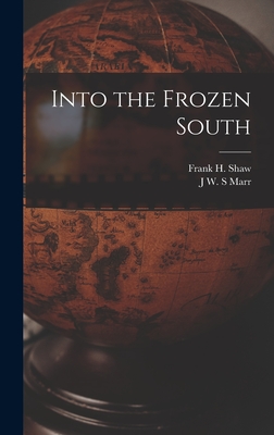 Into the Frozen South - Marr, J W S, and Shaw, Frank H