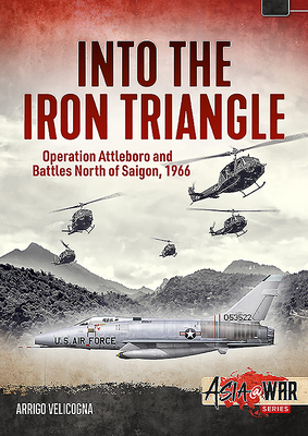 Into the Iron Triangle: Operation Attleboro and Battles North of Saigon, 1966 - Velicogna, Arrigo