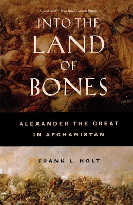 Into the Land of Bones: Alexander the Great in Afghanistan - Holt, Frank