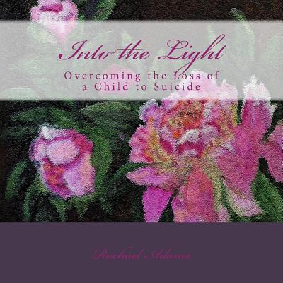 Into the Light: Overcoming the Loss of a Child to Suicide - Adams, T Rachael