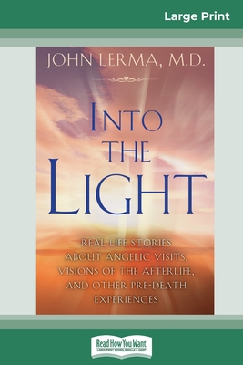 Into the Light: Real Life Stories About Angelic Visits, Visions of the Afterlife, and Other Pre-Death Experiences (16pt Large Print Edition) - Lerma, John