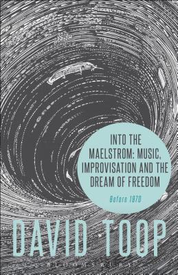 Into the Maelstrom: Music, Improvisation and the Dream of Freedom: Before 1970 - Toop, David