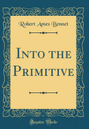 Into the Primitive (Classic Reprint)