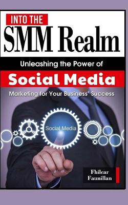 Into the Smm Realm: Unleashing the Power of Social Media Marketing for Your Business - Faunillan, Fhilcar