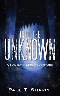 Into the Unknown: A Family's Epic Adventure - Sharpe, Paul T