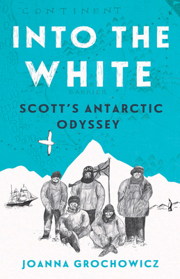 Into the White: Scott's Antarctic Odyssey - Grochowicz, Joanna