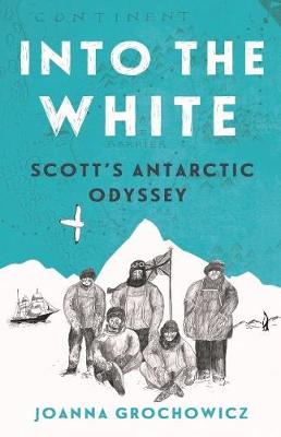 Into the White: Scott's Antarctic Odyssey - Grochowicz, Joanna