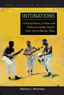 Intonations: A Social History of Music and Nation in Luanda, Angola, from 1945 to Recent Times - Moorman, Marissa J