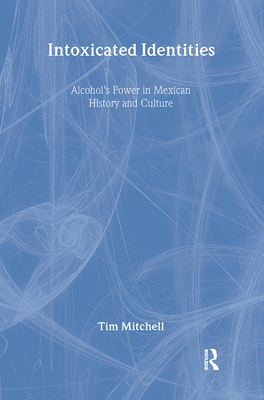 Intoxicated Identities: Alcohol's Power in Mexican History and Culture - Mitchell, Tim
