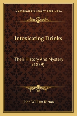 Intoxicating Drinks: Their History and Mystery (1879) - Kirton, John William