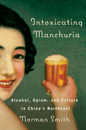 Intoxicating Manchuria: Alcohol, Opium, and Culture in China's Northeast