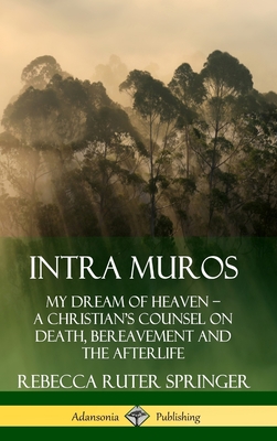 Intra Muros: My Dream of Heaven - A Christian's Counsel on Death, Bereavement and the Afterlife (Hardcover) - Springer, Rebecca Ruter