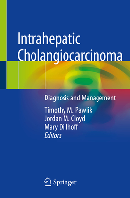 Intrahepatic Cholangiocarcinoma: Diagnosis and Management - Pawlik, Timothy M (Editor), and Cloyd, Jordan M (Editor), and Dillhoff, Mary (Editor)