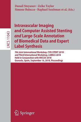 Intravascular Imaging and Computer Assisted Stenting and Large-Scale Annotation of Biomedical Data and Expert Label Synthesis: 7th Joint International Workshop, CVII-Stent 2018 and Third International Workshop, Labels 2018, Held in Conjunction with... - Stoyanov, Danail (Editor), and Taylor, Zeike (Editor), and Balocco, Simone (Editor)
