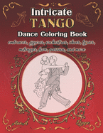 Intricate Tango - Dance Coloring Book: embraces, figures, orchestras, shoes, lyrics, milongas, love, passion, and more