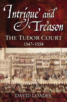 Intrigue and Treason: The Tudor Court, 1547-1558 - Loades, David
