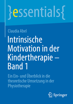 Intrinsische Motivation in der Kindertherapie - Band 1: Ein Ein- und ?berblick in die theoretische Umsetzung in der Physiotherapie - Abel, Claudia