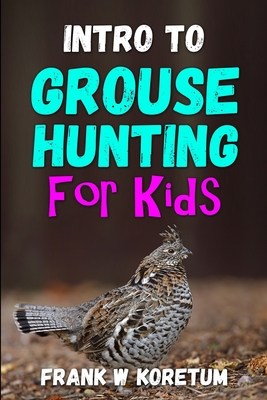 Intro to Grouse Hunting for Kids - Koretum, Frank W