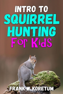 Intro to Squirrel Hunting for Kids - Koretum, Frank W