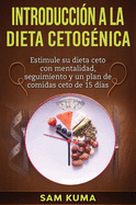 Introduccin a la Dieta Cetognica: Estimule su dieta ceto con mentalidad, seguimiento y un plan de comidas ceto de 15 das