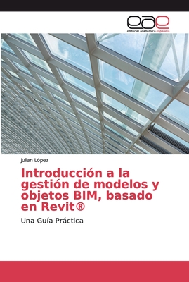 Introducci?n a la gesti?n de modelos y objetos BIM, basado en Revit(R) - L?pez, Julian