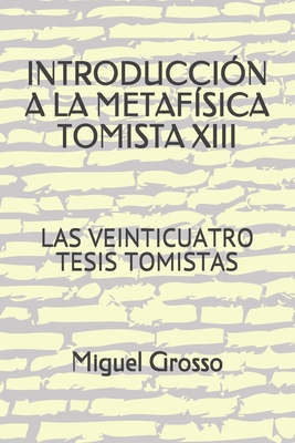 Introduccion a la Metafsica Tomista 13: Las Veinticuatro Tesis Tomistas - Grosso, Miguel