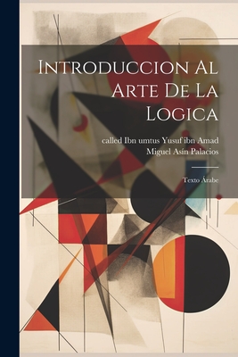 Introduccion Al Arte de La Logica; Texto Arabe - Yusuf Ibn Amad, Called Ibn Umtus (Creator), and As?n Palacios, Miguel 1871-1944 (Creator)