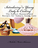 Introducing a Young Lady to Cooking: The Perfect Manners and Recipes for Today's Young Lady