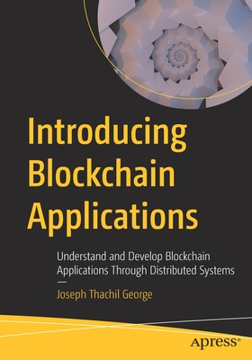 Introducing Blockchain Applications: Understand and Develop Blockchain Applications Through Distributed Systems - George, Joseph Thachil