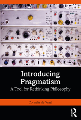 Introducing Pragmatism: A Tool for Rethinking Philosophy - de Waal, Cornelis