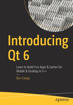 Introducing Qt 6: Learn to Build Fun Apps & Games for Mobile & Desktop in C++ - Coepp, Ben