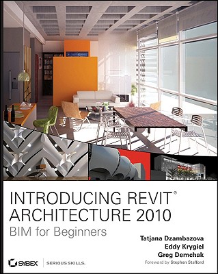 Introducing Revit Architecture 2010: BIM for Beginners - Dzambazova, Tatjana, and Krygiel, Eddy, and Demchak, Greg