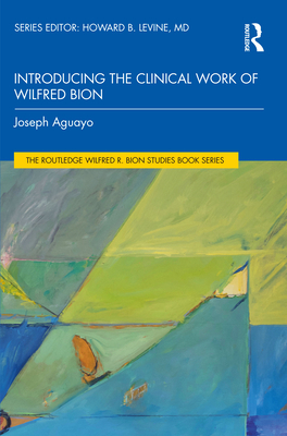 Introducing the Clinical Work of Wilfred Bion - Aguayo, Joseph