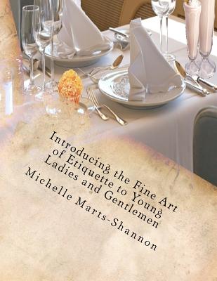 Introducing the Fine Art of Etiquette to Young Ladies and Gentlemen: Bringing Back Old-Fashioned Manners - Marts-Shannon, Michelle