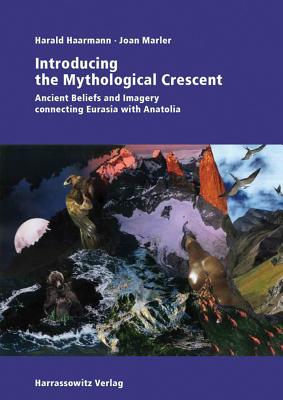 Introducing the Mythological Crescent: Ancient Beliefs and Imagery Connecting Eurasia with Anatolia - Haarmann, Harald, and Marler, Joan