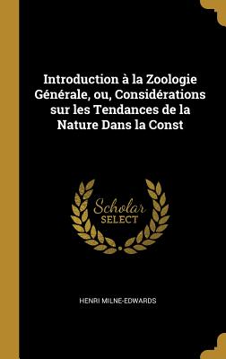 Introduction  la Zoologie Gnrale, ou, Considrations sur les Tendances de la Nature Dans la Const - Milne-Edwards, Henri