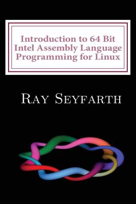 Introduction to 64 Bit Intel Assembly Language Programming for Linux - Seyfarth, Ray