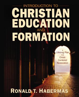 Introduction to Christian Education and Formation: A Lifelong Plan for Christ-Centered Restoration - Habermas, Ronald T.