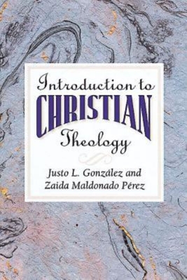 Introduction to Christian Theology - Gonzalez, Justo L, and Perez, Zaida Maldonado