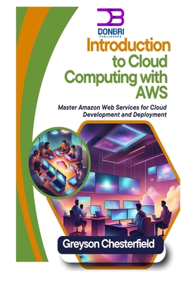 Introduction to Cloud Computing with AWS: Master Amazon Web Services for Cloud Development and Deployment - Chesterfield, Greyson