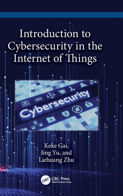 Introduction to Cybersecurity in the Internet of Things - Gai, Keke, and Yu, Jing, and Zhu, Liehuang