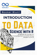 Introduction to Data Science with R: A Hands-On Guide to Analyzing Data and Building Models with R