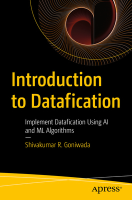 Introduction to Datafication: Implement Datafication Using AI and ML Algorithms - Goniwada, Shivakumar R