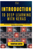 Introduction to Deep Learning with Keras: Beginner-Friendly Approach to Building Neural Networks