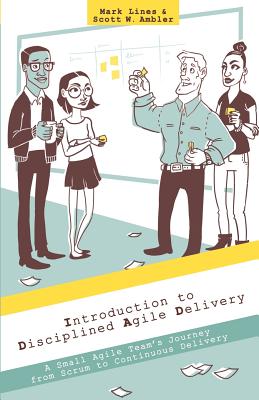 Introduction to Disciplined Agile Delivery: A Small Agile Team's Journey from Scrum to Continuous Delivery - Ambler, Scott W, and Lines, Mark