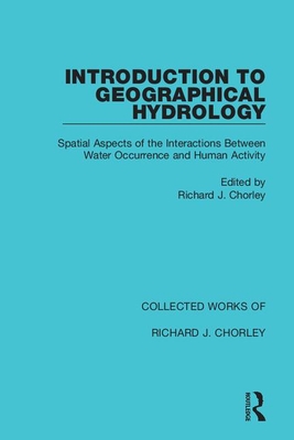 Introduction to Geographical Hydrology: Spatial Aspects of the Interactions Between Water Occurrence and Human Activity - Chorley, Richard J (Editor)