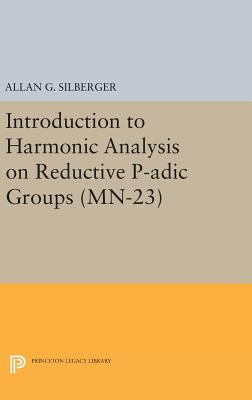 Introduction to Harmonic Analysis on Reductive P-adic Groups. (MN-23): Based on lectures by Harish-Chandra at The Institute for Advanced Study, 1971-73 - Silberger, Allan G.