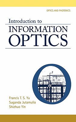 Introduction to Information Optics - Yu, Francis T S (Editor), and Jutamulia, Suganda (Editor), and Yin, Shizuhuo (Editor)