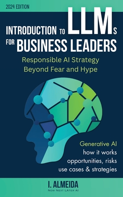 Introduction to Large Language Models for Business Leaders: Responsible AI Strategy Beyond Fear and Hype - Almeida, I