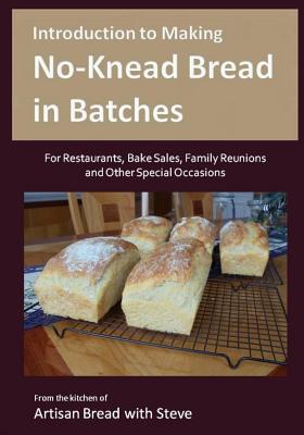 Introduction to Making No-Knead Bread in Batches (For Restaurants, Bake Sales, Family Reunions and Other Special Occasions): From the kitchen of Artisan Bread with Steve - Gamelin, Steve